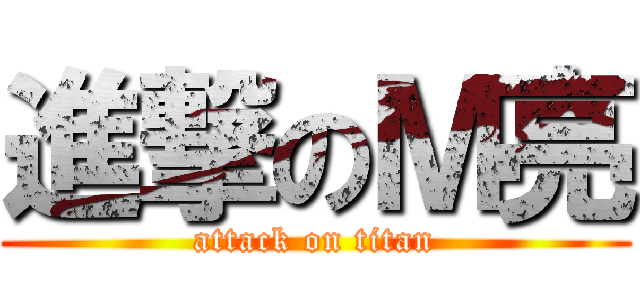 進撃のＭ亮 (attack on titan)