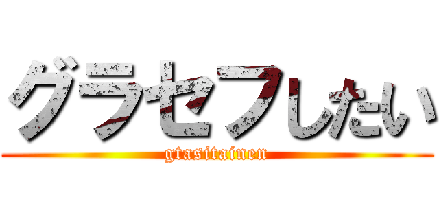 グラセフしたい (gtasitainen)
