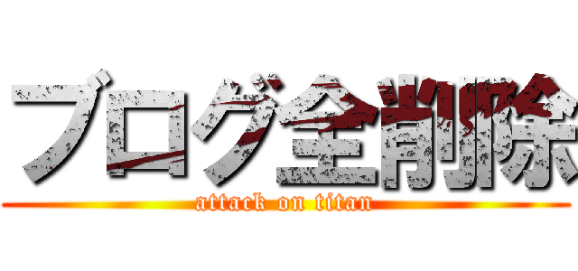 ブログ全削除 (attack on titan)