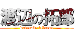 渡辺の拓郎 (watanabe takurou)