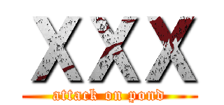 ＸＸＸ (attack on pond)