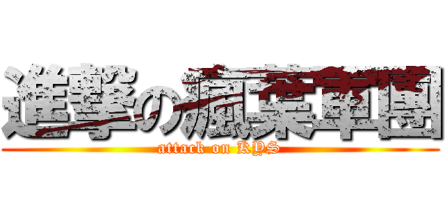 進撃の瘋葉軍團 (attack on KYS)