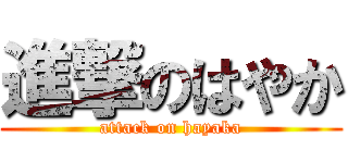 進撃のはやか (attack on hayaka)