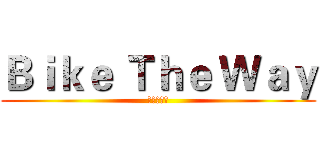 Ｂｉｋｅ Ｔｈｅ Ｗａｙ (環你一個夢)