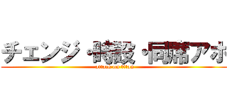 チェンジ・時設・同席アポ (attack on titan)
