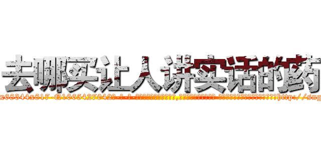 去哪买让人讲实话的药 (去哪买让人讲实话的药【电-话151x68344x817-Q1065427042元-吉-药-业】我们做的是长期生意,靠的是老客户长期支持 去哪买让人讲实话的药在发表了一篇http://sngk.net/UBf6sM

参考消息网我们做的是长期生意,靠的是老客户长期支持也许我们早该意识到，就连鲍勃·霍斯金斯（金球奖戏剧类电影男主角 
)
