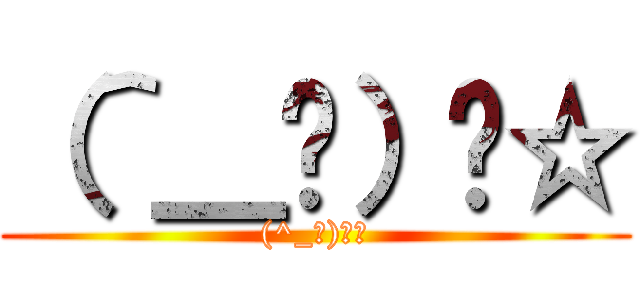 （＾＿−）−☆ ((^_−)−☆)