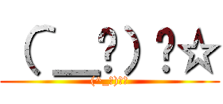 （＾＿−）−☆ ((^_−)−☆)