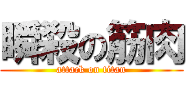瞬殺の筋肉 (attack on titan)