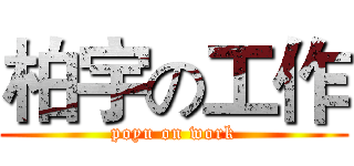 柏宇の工作 (poyu on work)