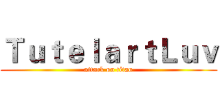 ＴｕｔｅｌａｒｔＬｕｖ (attack on titan)