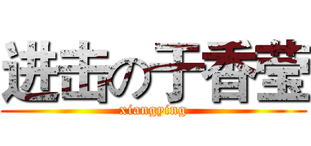 进击の于香莹 (xiangying)