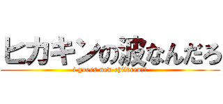 ヒカキンの波なんだろ (i guess new children??)