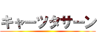 キャーツタサーン ()