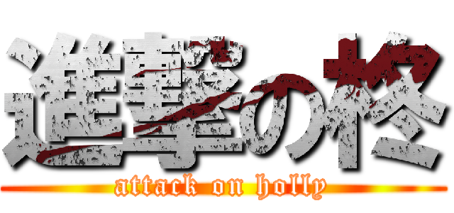 進撃の柊 (attack on holly)