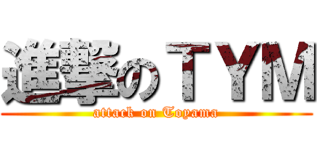 進撃のＴＹＭ (attack on Toyama)