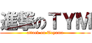 進撃のＴＹＭ (attack on Toyama)