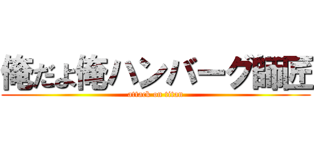 俺だよ俺ハンバーグ師匠 (attack on titan)