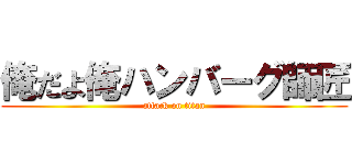 俺だよ俺ハンバーグ師匠 (attack on titan)