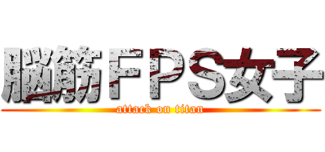 脳筋ＦＰＳ女子 (attack on titan)