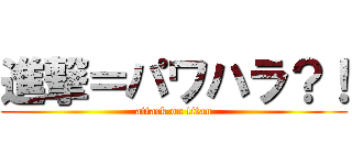 進撃＝パワハラ？！ (attack on titan)