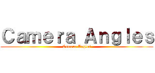 Ｃａｍｅｒａ Ａｎｇｌｅｓ (Camera Angles)