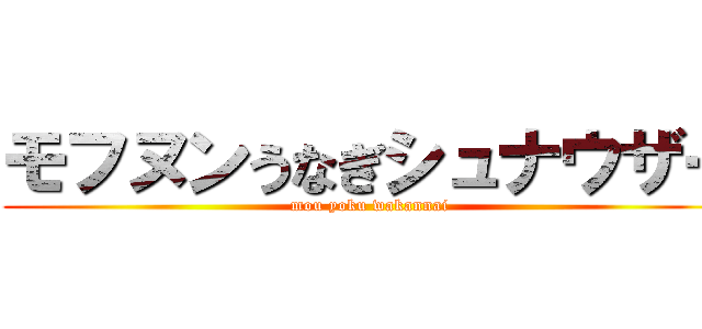 モフヌンうなぎシュナウザー (mou yoku wakannai)