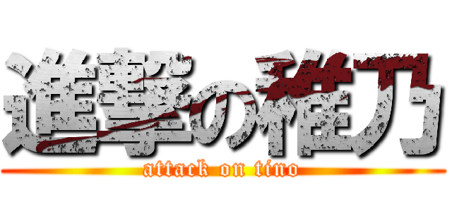 進撃の稚乃 (attack on tino)