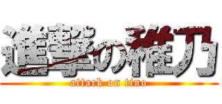 進撃の稚乃 (attack on tino)