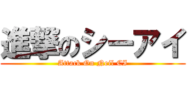 進撃のシーアイ (Attack On Neil CI)
