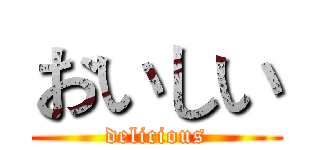 おいしい (delicious)