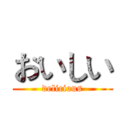 おいしい (delicious)