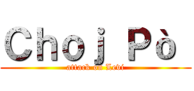 Ｃｈｏｊ Ｐò  (attack on Levi)
