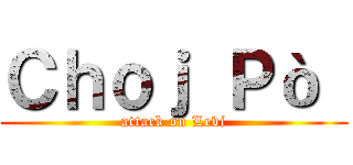 Ｃｈｏｊ Ｐò  (attack on Levi)