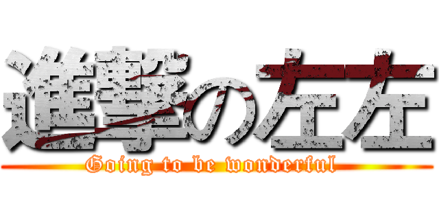 進撃の左左 (Going to be wonderful )