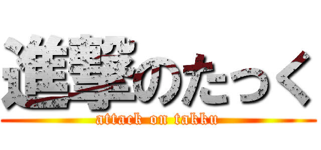 進撃のたっく (attack on takku)
