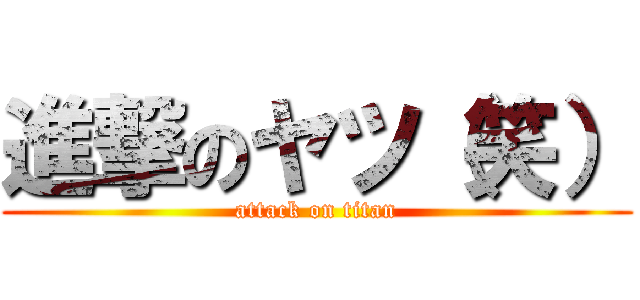 進撃のヤツ（笑） (attack on titan)