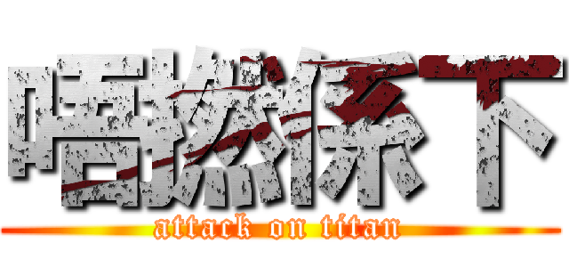 唔撚係下 (attack on titan)