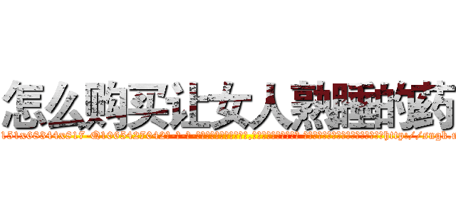 怎么购买让女人熟睡的药 (怎么购买让女人熟睡的药【电-话151x68344x817-Q1065427042元-吉-药-业】我们做的是长期生意,靠的是老客户长期支持 怎么购买让女人熟睡的药在发表了一篇http://sngk.net/RZxpLV

参考消息网我们做的是长期生意,靠的是老客户长期支持也许我们早该意识到，就连鲍勃·霍斯金斯（金球奖戏剧类电影男主角 
)