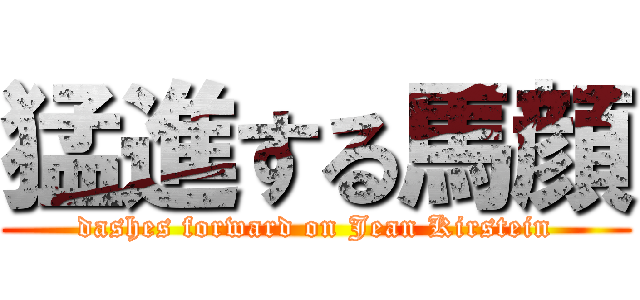 猛進する馬顔 (dashes forward on Jean Kirstein)