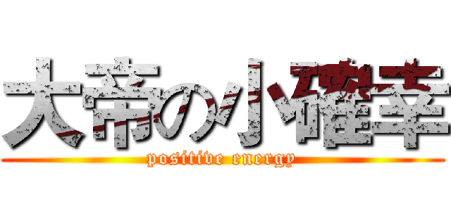 大帝の小確幸 (positive energy)