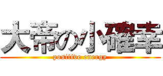 大帝の小確幸 (positive energy)