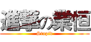 進撃の業恒 (Stupid)