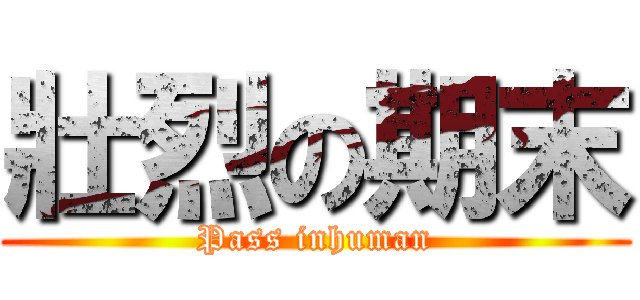 壯烈の期末 (Pass inhuman)