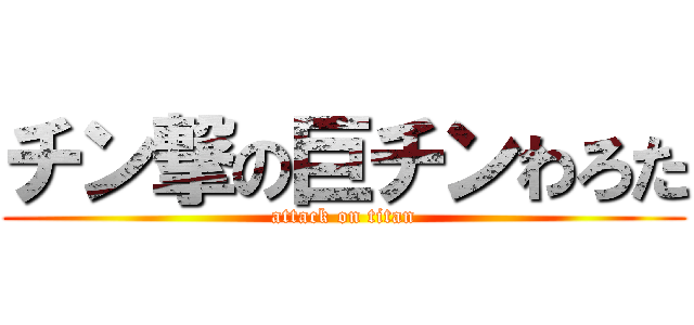 チン撃の巨チンわろた (attack on titan)