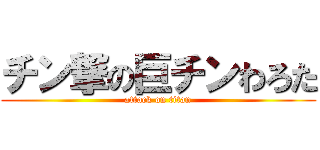 チン撃の巨チンわろた (attack on titan)