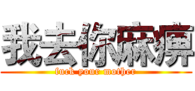 我去你麻痹 (fuck your mother)