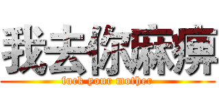 我去你麻痹 (fuck your mother)