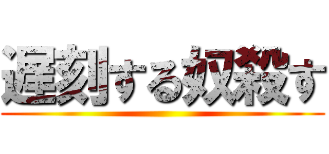 遅刻する奴殺す ()