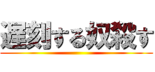 遅刻する奴殺す ()